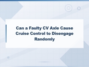 Can a Faulty Cv Axle Cause Cruise Control to Disengage Randomly?