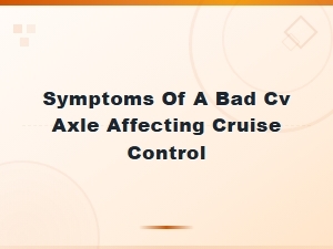 Bad Cv Axle Symptoms That Affect Cruise Control Performance