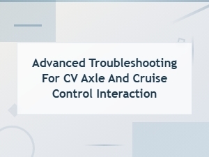 Cv Axle Failure Symptoms: Advanced Troubleshooting for Cv Axle and Cruise Control Interaction