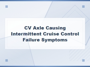 Cv Axle Causing Intermittent Cruise Control Failure Symptoms