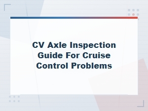 Cv Axle Failure Symptoms That Affect Cruise Control: Inspection Guide