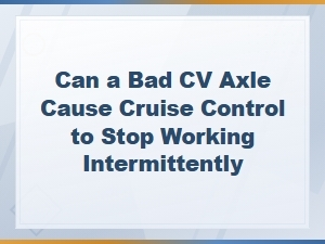 Can a Bad Cv Axle Cause Cruise Control to Stop Working Intermittently