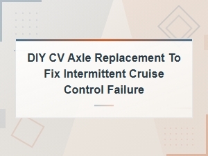Diy Cv Axle Replacement to Fix Intermittent Cruise Control Failure