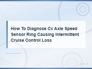 Diagnosing Cv Axle Tone Ring Issues for Intermittent Cruise Control Loss