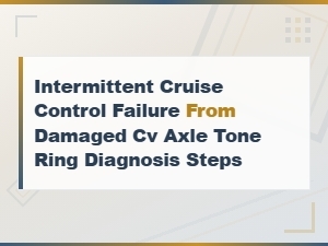 Intermittent Cruise Control Failure From Damaged Cv Axle Tone Ring Diagnosis Steps