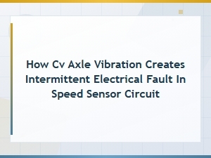 How Cv Axle Vibration Creates Intermittent Electrical Fault in Speed Sensor Circuit