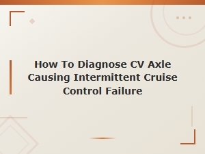 Diagnosing Cv Axle Issues That Cause Intermittent Cruise Control Failure