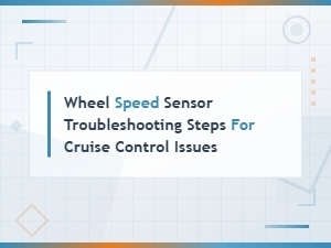 Wheel Speed Sensor Troubleshooting Steps for Cruise Control Issues